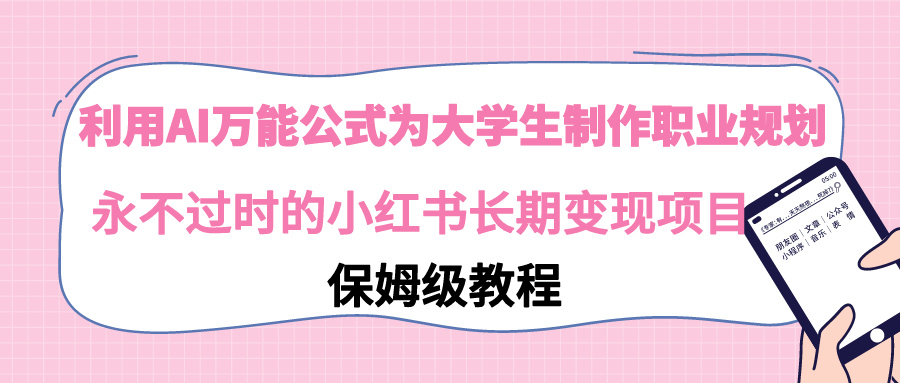 【副业9014期】利用AI万能公式为大学生制作职业规划，永不过时的小红书长期变现项目-知联副业