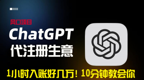 【副业9015期】一小时入账好几万！利润大到吓人的ChatGPT代注册小生意-知联副业