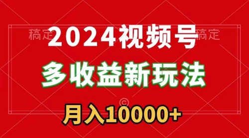 【副业9019期】2024视频号多收益新玩法，每天5分钟，月入1w+，新手小白都能简单上手-知联副业