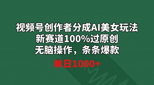【副业9020期】视频号创作者分成AI美女玩法 新赛道100%过原创无脑操作 条条爆款 单日1000+-知联副业