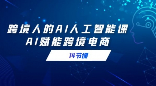 【副业9032期】跨境人的AI人工智能课，AI赋能跨境电商-知联副业