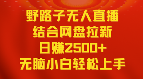 【副业9033期】无人直播野路子结合网盘拉新，日赚2500+多平台变现，小白无脑轻松上手操作-知联副业