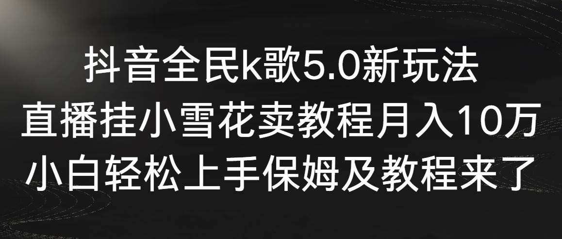 【副业9037期】抖音全民k歌5.0新玩法，直播挂小雪花卖教程月入10万，小白轻松上手-知联副业
