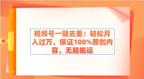 【副业9038期】视频号一键去重：轻松月入过万，保证100%原创内容，无脑搬运-知联副业