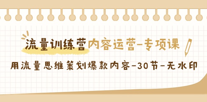 【副业9043期】流量训练营之内容运营-专项课，用流量思维策划爆款内容-知联副业