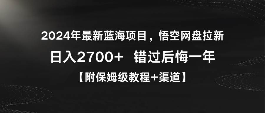 2024年最新蓝海项目，悟空网盘拉新，日入2700+错过后悔一年【附保姆级教…-知联副业