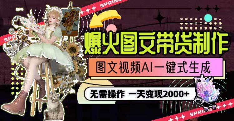 一天利润2000+，爆火图文带货制作,图片文案视频AI一键式生成，无需操作-知联副业