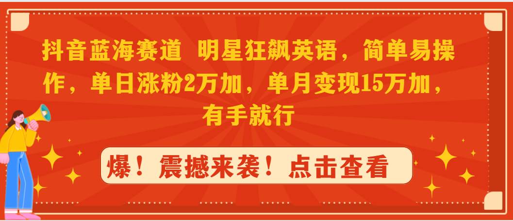 抖音蓝海赛道，明星狂飙英语，简单易操作，单日涨粉2万加，单月变现15万…-知联副业