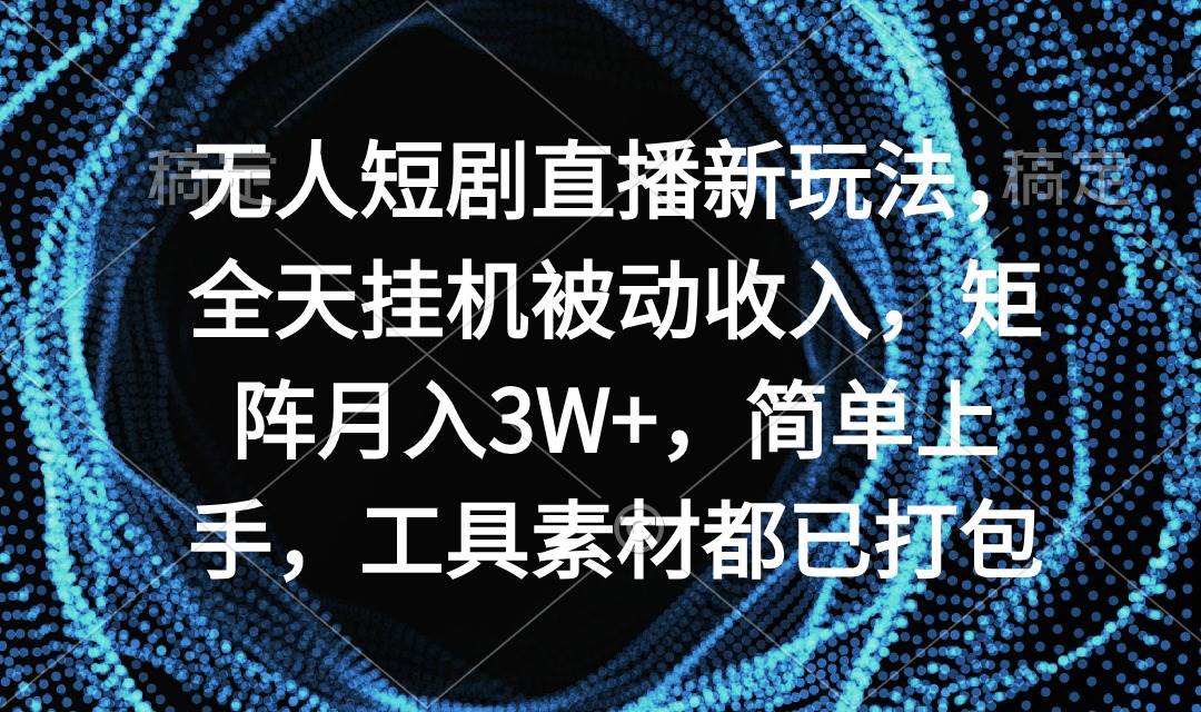 无人短剧直播新玩法，全天挂机被动收入，矩阵月入3W+，简单上手，工具素…-知联副业