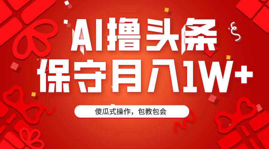 AI撸头条3天必起号，傻瓜操作3分钟1条，复制粘贴月入1W+。-知联副业