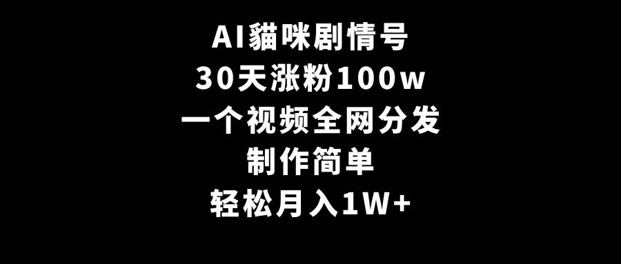 AI貓咪剧情号，30天涨粉100w，制作简单，一个视频全网分发，轻松月入1W+-知联副业