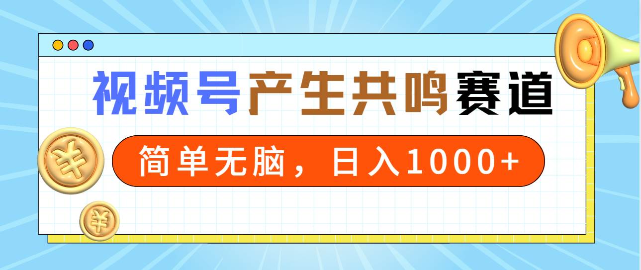 2024年视频号，产生共鸣赛道，简单无脑，一分钟一条视频，日入1000+-知联副业