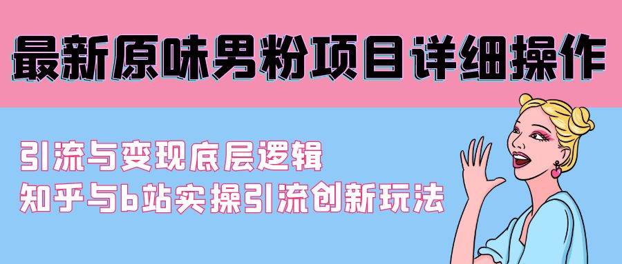最新原味男粉项目详细操作 引流与变现底层逻辑+知乎与b站实操引流创新玩法-知联副业
