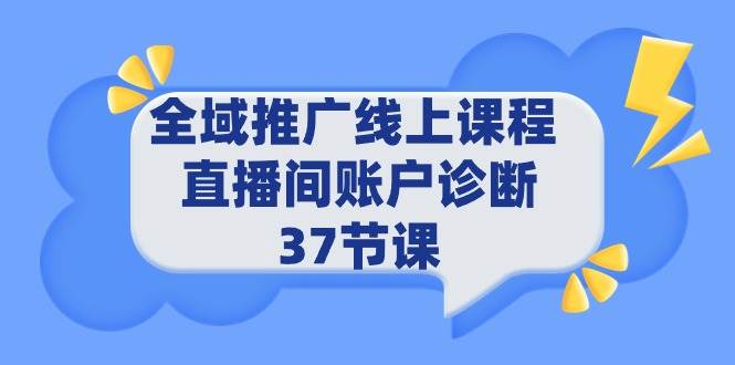 全域推广线上课程 _ 直播间账户诊断 37节课-知联副业