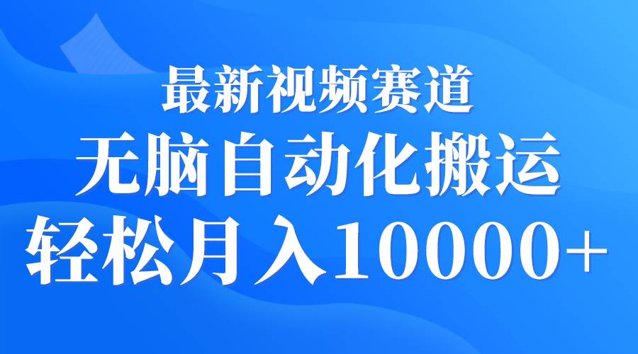 最新视频赛道 无脑自动化搬运 轻松月入10000+-知联副业