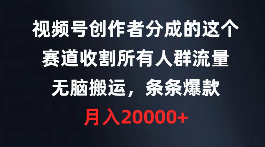视频号创作者分成的这个赛道，收割所有人群流量，无脑搬运，条条爆款，…-知联副业