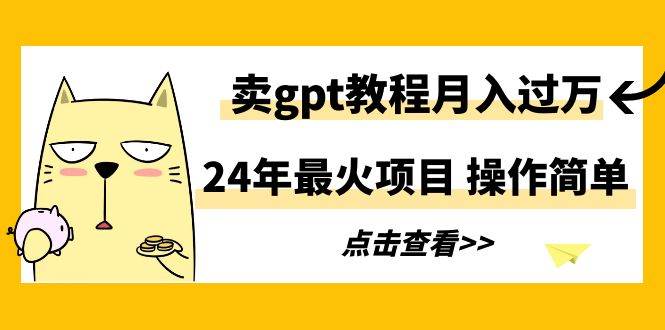 24年最火项目，卖gpt教程月入过万，操作简单-知联副业