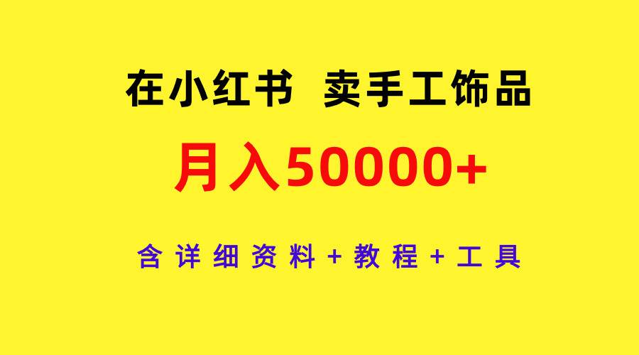 在小红书卖手工饰品，月入50000+，含详细资料+教程+工具-知联副业