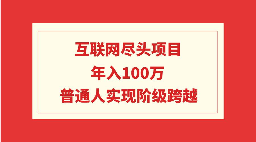 互联网尽头项目：年入100W，普通人实现阶级跨越-知联副业