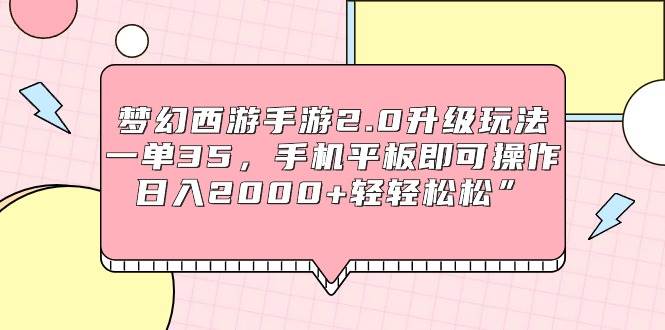 梦幻西游手游2.0升级玩法,一单35,手机平板即可操作,日入2000+轻轻松松”插图 梦幻西游手游2.0升级玩法,一单35,手机平板即可操作,日入2000+轻轻松松”插图