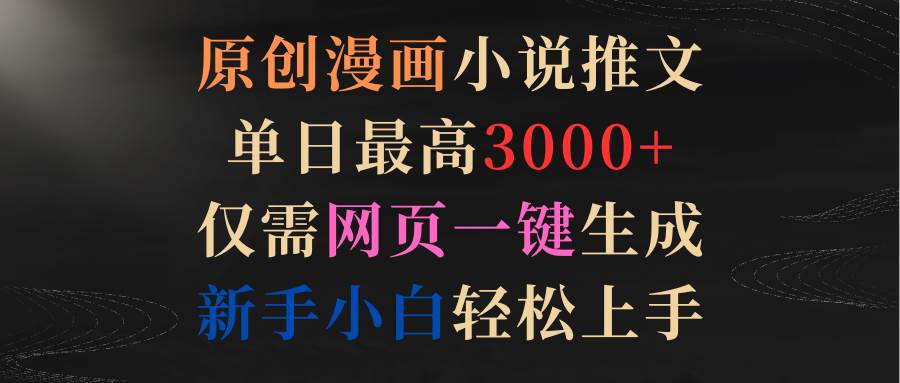 原创漫画小说推文，单日最高3000+仅需网页一键生成 新手轻松上手-知联副业