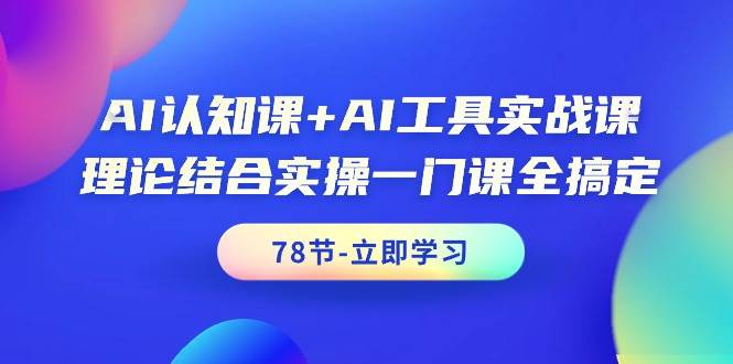 AI认知课+AI工具实战课，理论结合实操一门课全搞定（78节课）-知联副业
