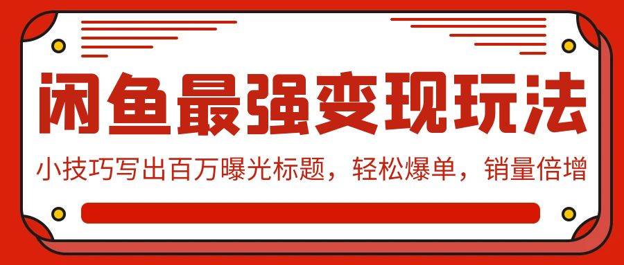 闲鱼最强变现玩法：小技巧写出百万曝光标题，轻松爆单，销量倍增-知联副业
