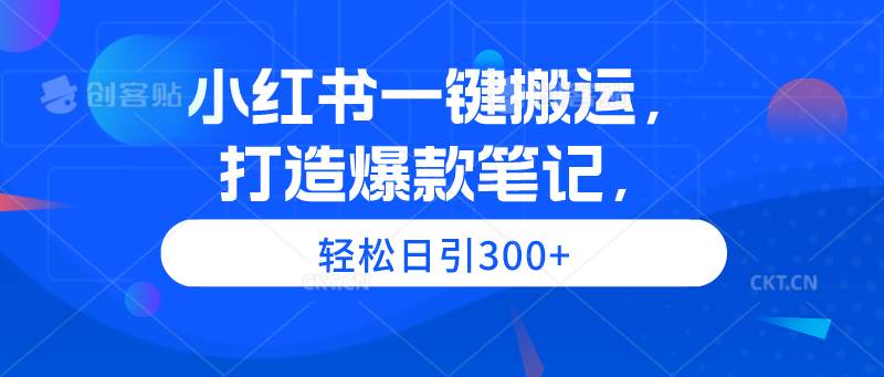 小红书一键搬运，打造爆款笔记，轻松日引300+-知联副业