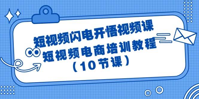 短视频-闪电开悟视频课：短视频电商培训教程（10节课）-知联副业