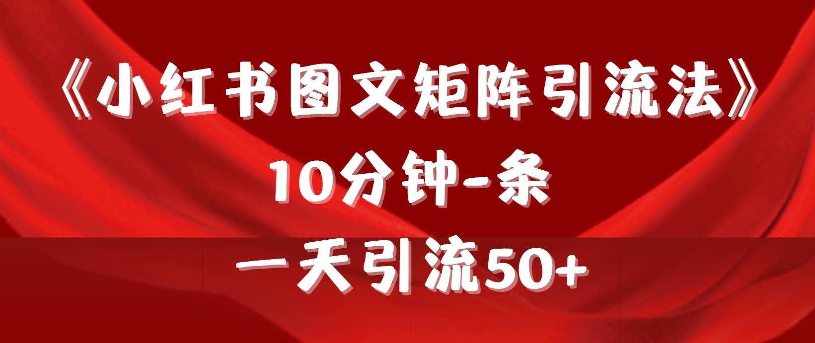 《小红书图文矩阵引流法》 10分钟-条 ，一天引流50+-知联副业