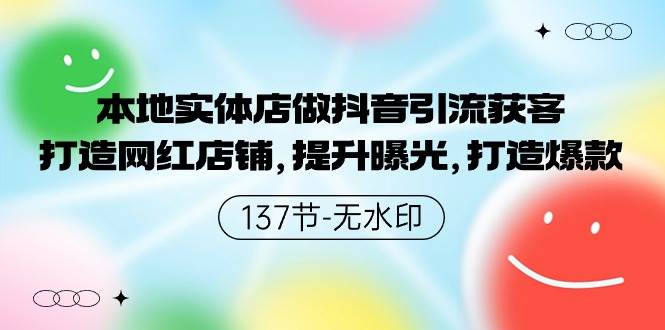 本地实体店做抖音引流获客，打造网红店铺，提升曝光，打造爆款-137节无水印-知联副业