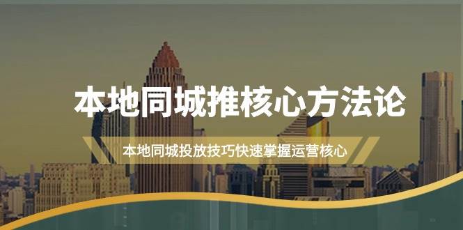 本地同城·推核心方法论，本地同城投放技巧快速掌握运营核心（16节课）-知联副业