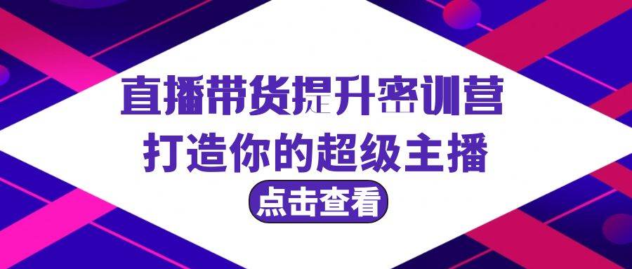 直播带货提升特训营，打造你的超级主播（3节直播课+配套资料）-知联副业