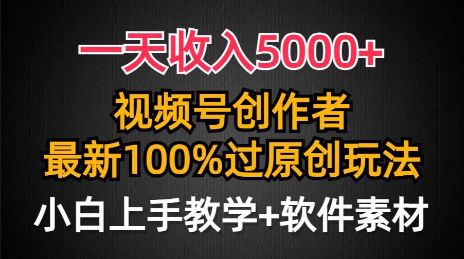 一天收入5000+，视频号创作者，最新100%原创玩法，对新人友好，小白也可.-知联副业