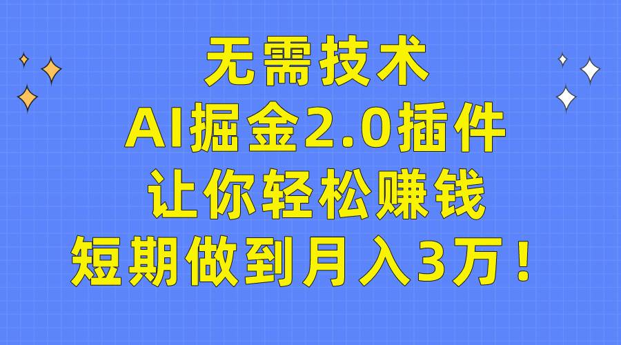 无需技术，AI掘金2.0插件让你轻松赚钱，短期做到月入3万！-知联副业