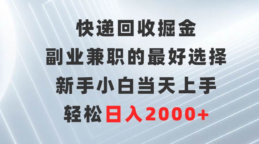 快递回收掘金，副业兼职的最好选择，新手小白当天上手，轻松日入2000+-知联副业