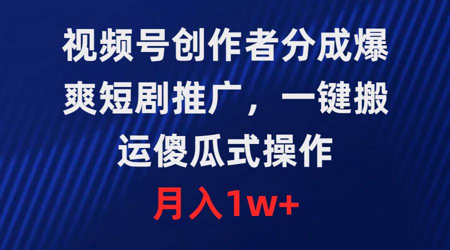 视频号创作者分成，爆爽短剧推广，一键搬运，傻瓜式操作，月入1w+-知联副业