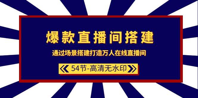 爆款直播间-搭建：通过场景搭建-打造万人在线直播间（54节-高清无水印）-知联副业