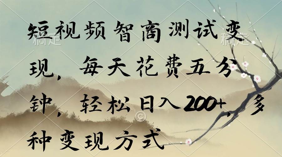 短视频智商测试变现，每天花费五分钟，轻松日入200+，多种变现方式-知联副业