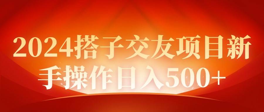 2024同城交友项目新手操作日入500+-知联副业
