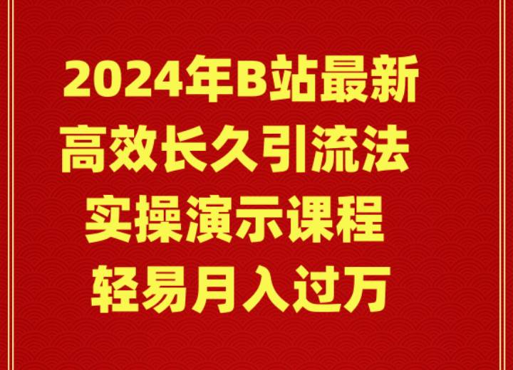 2024年B站最新高效长久引流法 实操演示课程 轻易月入过万-知联副业