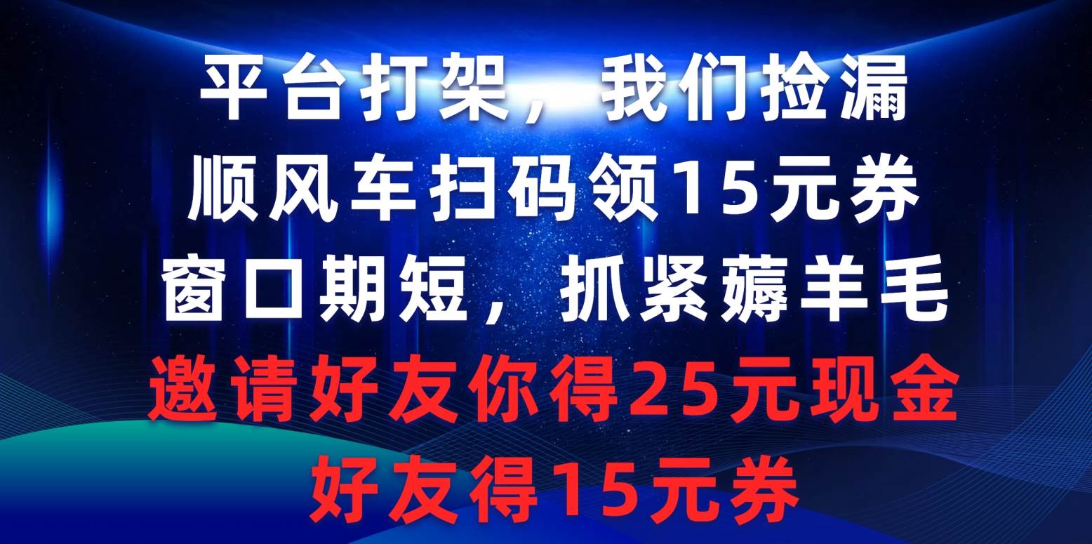 平台打架我们捡漏，顺风车扫码领15元券，窗口期短抓紧薅羊毛，邀请好友…-知联副业