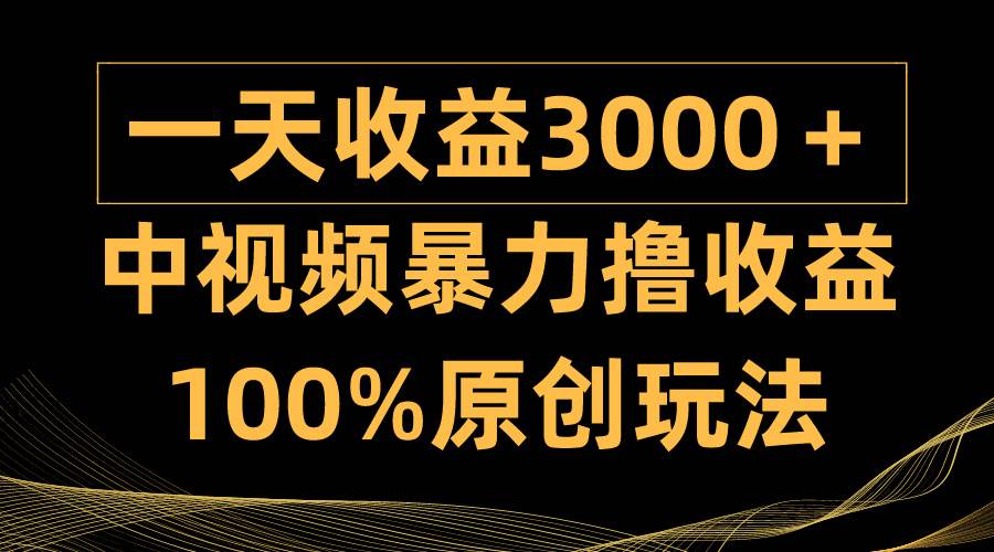 中视频暴力撸收益，日入3000＋，100%原创玩法，小白轻松上手多种变现方式-知联副业