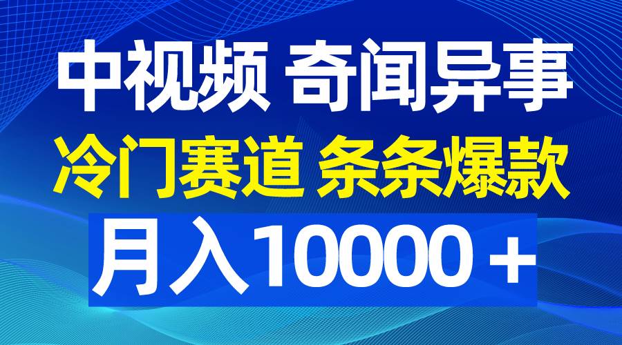 中视频奇闻异事，冷门赛道条条爆款，月入10000＋-知联副业