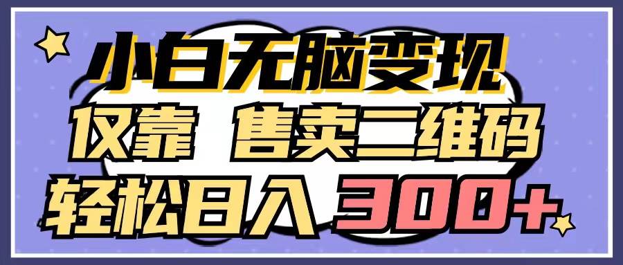 小白无脑变现，仅靠售卖二维码，轻松日入300+-知联副业