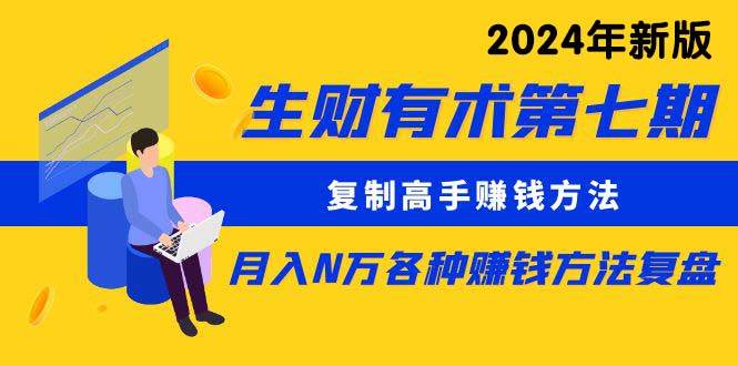 生财有术第七期：复制高手赚钱方法 月入N万各种方法复盘（更新到24年0313）-知联副业