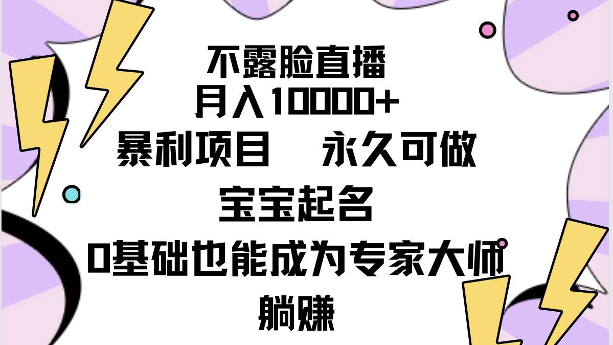 不露脸直播，月入10000+暴利项目，永久可做，宝宝起名（详细教程+软件）-知联副业