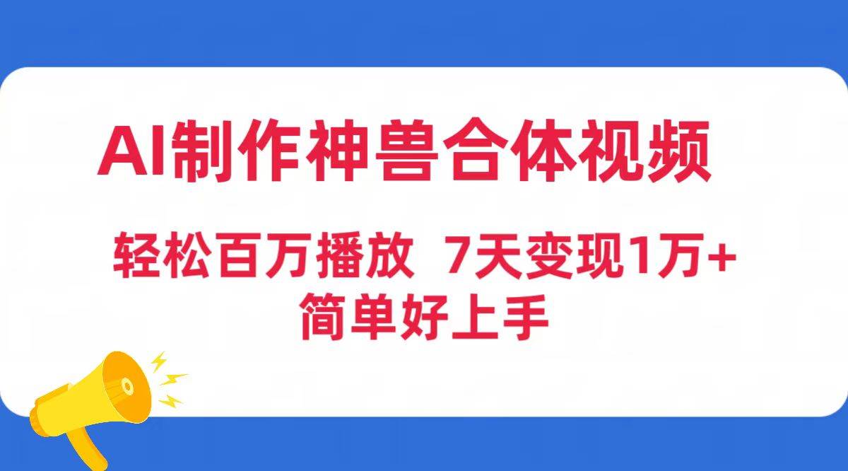 AI制作神兽合体视频，轻松百万播放，七天变现1万+简单好上手（工具+素材）-知联副业