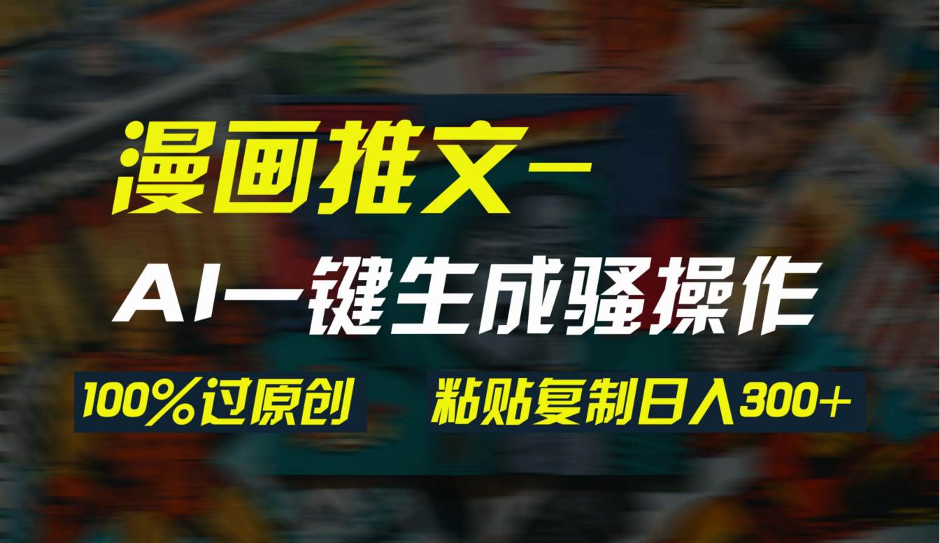 AI一键生成漫画爆款视频，3分钟1条双重去重100%过原创，粘贴复制日入300+-知联副业