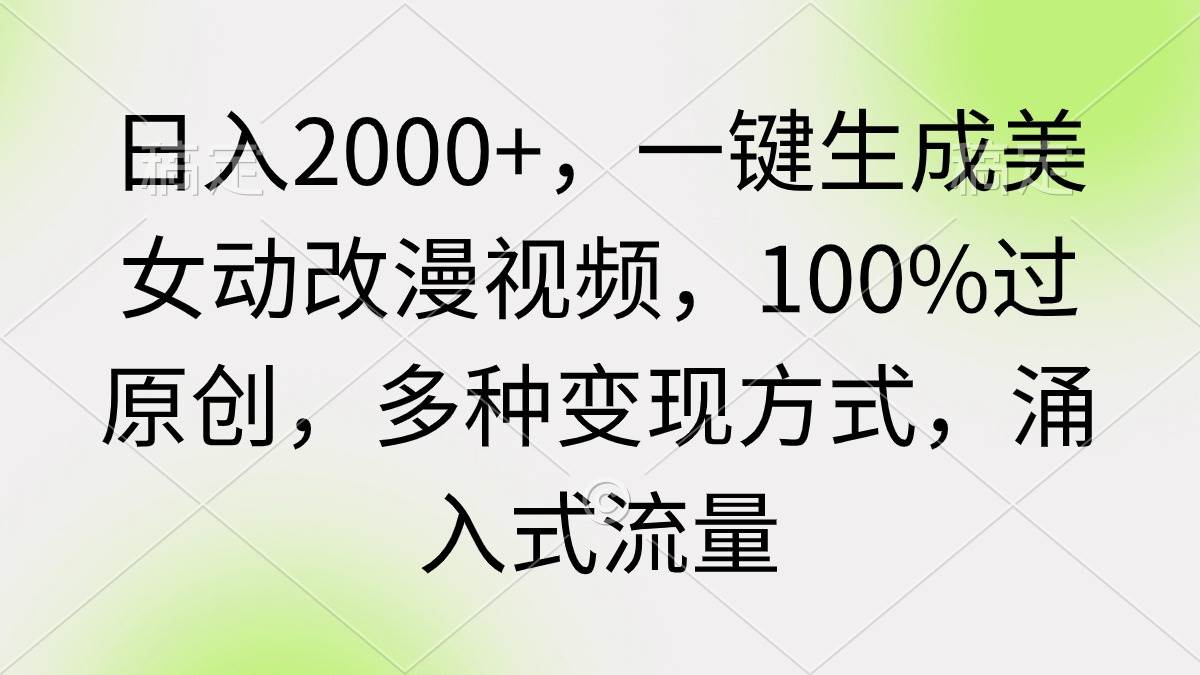 日入2000+，一键生成美女动改漫视频，100%过原创，多种变现方式 涌入式流量-知联副业
